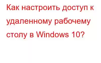 Как настроить доступ к удаленному рабочему столу в Windows 10?