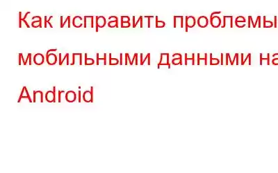 Как исправить проблемы с мобильными данными на Android