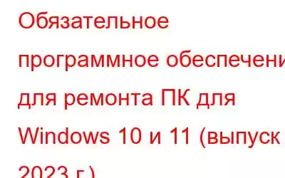 Обязательное программное обеспечение для ремонта ПК для Windows 10 и 11 (выпуск 2023 г.)