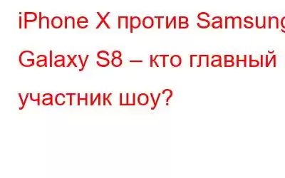 iPhone X против Samsung Galaxy S8 – кто главный участник шоу?