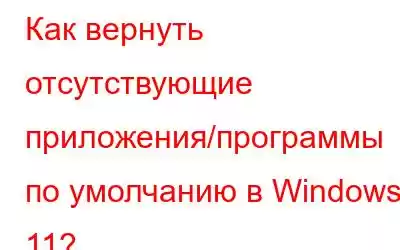 Как вернуть отсутствующие приложения/программы по умолчанию в Windows 11?