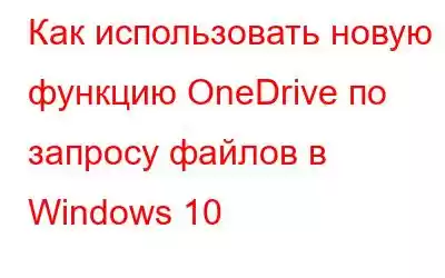 Как использовать новую функцию OneDrive по запросу файлов в Windows 10