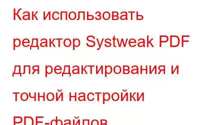 Как использовать редактор Systweak PDF для редактирования и точной настройки PDF-файлов