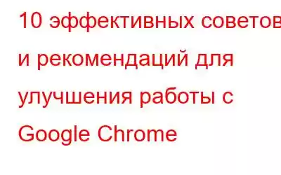 10 эффективных советов и рекомендаций для улучшения работы с Google Chrome