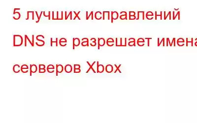 5 лучших исправлений DNS не разрешает имена серверов Xbox