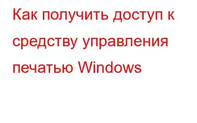 Как получить доступ к средству управления печатью Windows