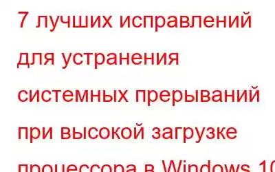 7 лучших исправлений для устранения системных прерываний при высокой загрузке процессора в Windows 10