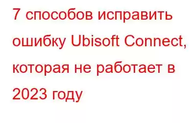 7 способов исправить ошибку Ubisoft Connect, которая не работает в 2023 году