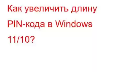 Как увеличить длину PIN-кода в Windows 11/10?