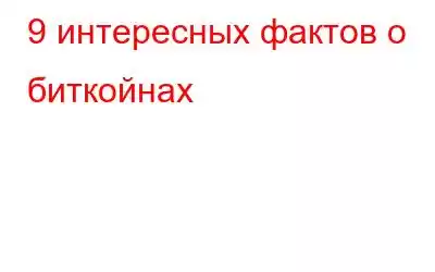 9 интересных фактов о биткойнах