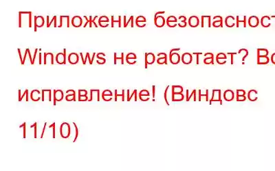 Приложение безопасности Windows не работает? Вот исправление! (Виндовс 11/10)