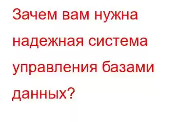 Зачем вам нужна надежная система управления базами данных?