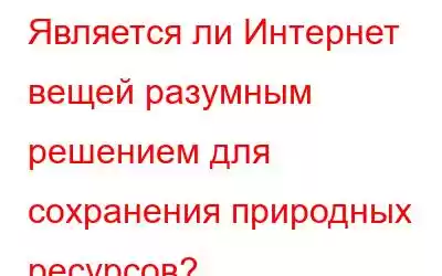 Является ли Интернет вещей разумным решением для сохранения природных ресурсов?