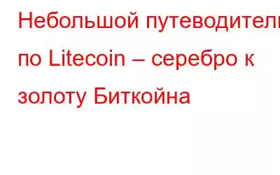 Небольшой путеводитель по Litecoin – серебро к золоту Биткойна