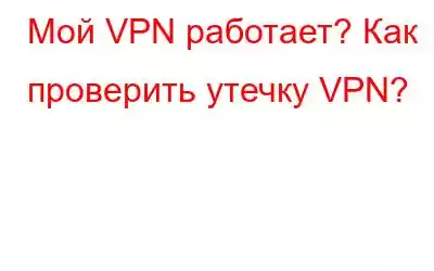 Мой VPN работает? Как проверить утечку VPN?