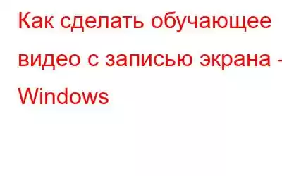 Как сделать обучающее видео с записью экрана – Windows