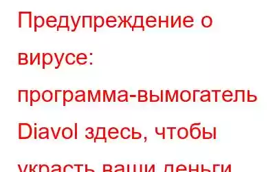 Предупреждение о вирусе: программа-вымогатель Diavol здесь, чтобы украсть ваши деньги