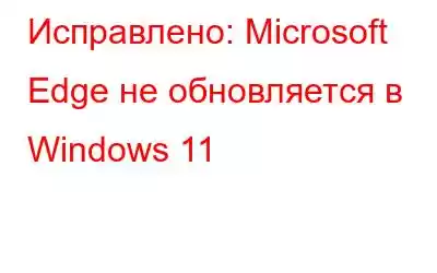 Исправлено: Microsoft Edge не обновляется в Windows 11