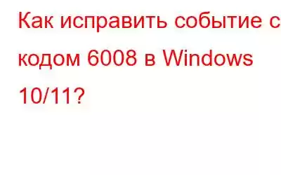 Как исправить событие с кодом 6008 в Windows 10/11?