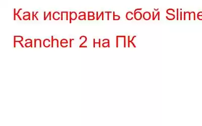 Как исправить сбой Slime Rancher 2 на ПК