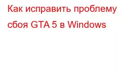 Как исправить проблему сбоя GTA 5 в Windows