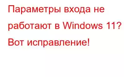 Параметры входа не работают в Windows 11? Вот исправление!