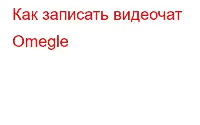 Как записать видеочат Omegle