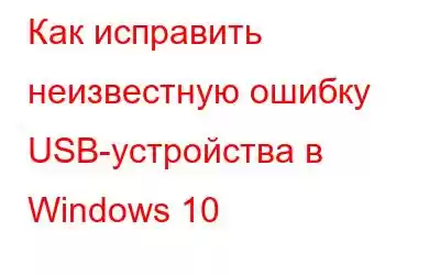 Как исправить неизвестную ошибку USB-устройства в Windows 10