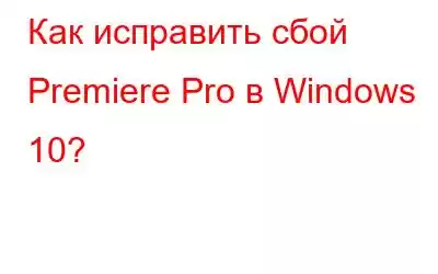 Как исправить сбой Premiere Pro в Windows 10?