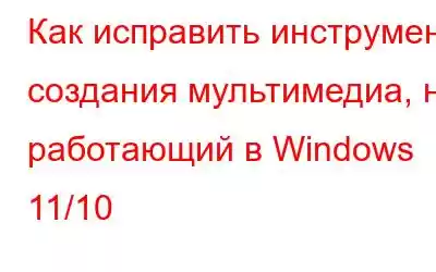 Как исправить инструмент создания мультимедиа, не работающий в Windows 11/10