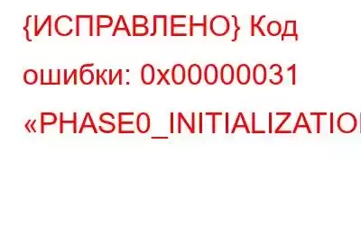 {ИСПРАВЛЕНО} Код ошибки: 0x00000031 «PHASE0_INITIALIZATION_FAILED»