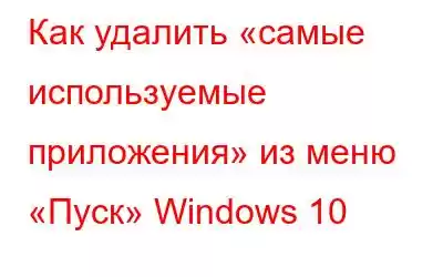 Как удалить «самые используемые приложения» из меню «Пуск» Windows 10