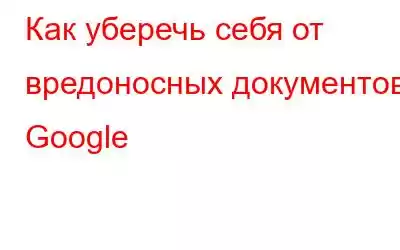 Как уберечь себя от вредоносных документов Google