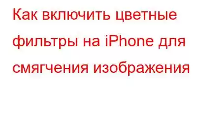 Как включить цветные фильтры на iPhone для смягчения изображения