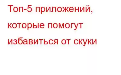 Топ-5 приложений, которые помогут избавиться от скуки