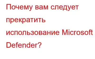 Почему вам следует прекратить использование Microsoft Defender?