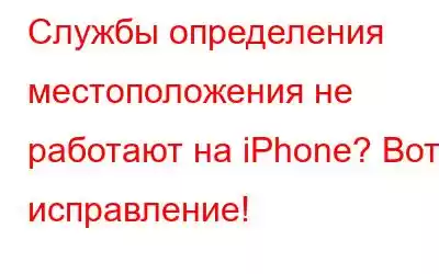 Службы определения местоположения не работают на iPhone? Вот исправление!