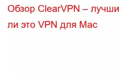 Обзор ClearVPN – лучший ли это VPN для Mac