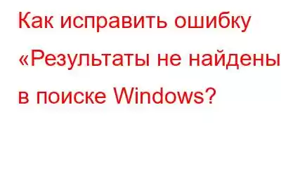 Как исправить ошибку «Результаты не найдены» в поиске Windows?