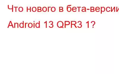 Что нового в бета-версии Android 13 QPR3 1?