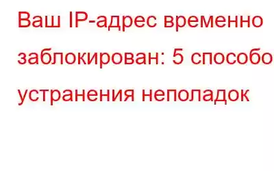 Ваш IP-адрес временно заблокирован: 5 способов устранения неполадок