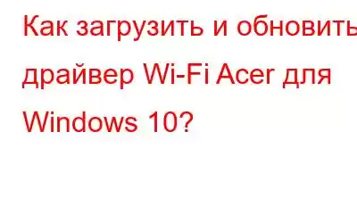 Как загрузить и обновить драйвер Wi-Fi Acer для Windows 10?