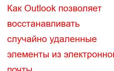 Как Outlook позволяет восстанавливать случайно удаленные элементы из электронной почты