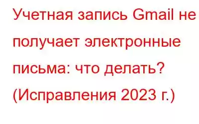 Учетная запись Gmail не получает электронные письма: что делать? (Исправления 2023 г.)