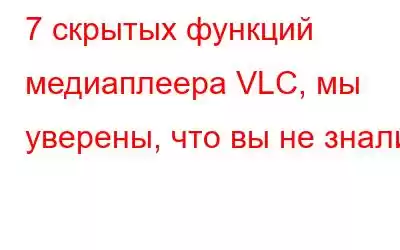 7 скрытых функций медиаплеера VLC, мы уверены, что вы не знали!