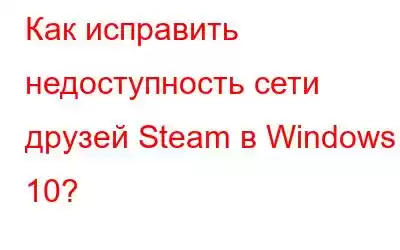 Как исправить недоступность сети друзей Steam в Windows 10?