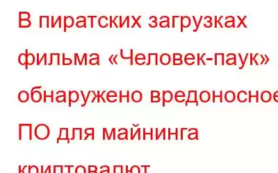 В пиратских загрузках фильма «Человек-паук» обнаружено вредоносное ПО для майнинга криптовалют