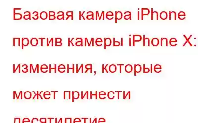 Базовая камера iPhone против камеры iPhone X: изменения, которые может принести десятилетие