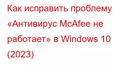 Как исправить проблему «Антивирус McAfee не работает» в Windows 10 (2023)