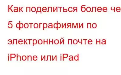 Как поделиться более чем 5 фотографиями по электронной почте на iPhone или iPad